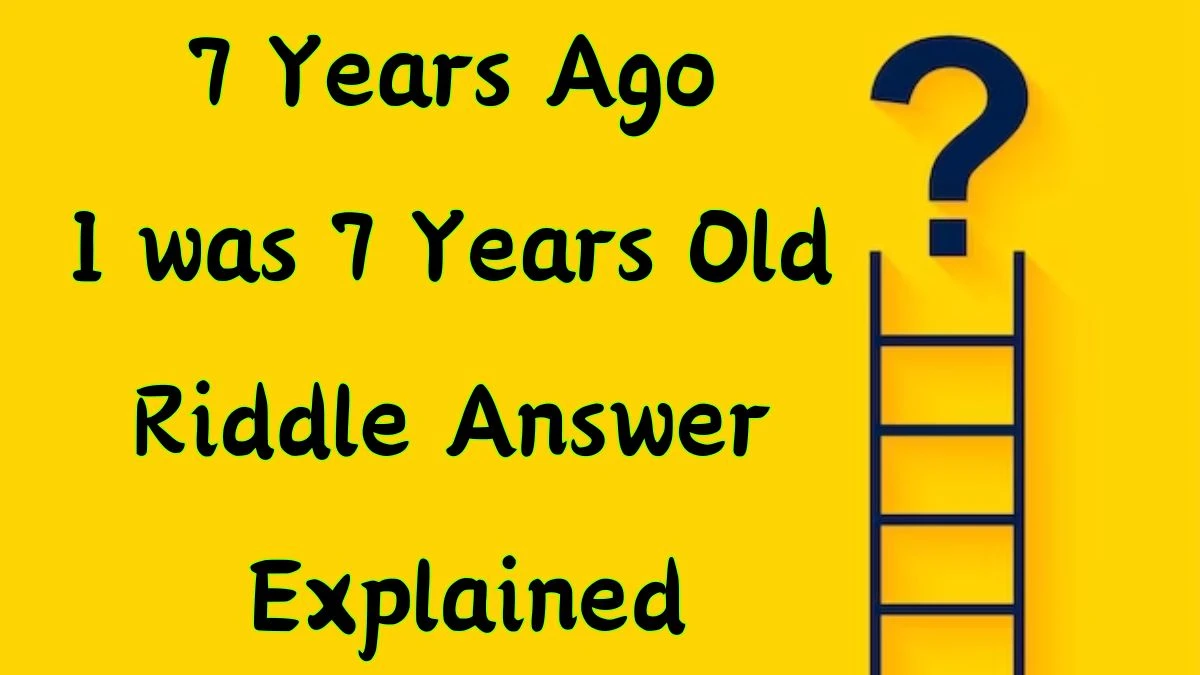 7 Years Ago I was 7 Years Old Riddle Answer Explained