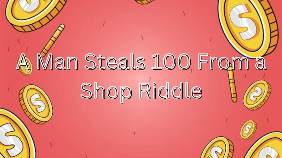 A Man Steals 100 from a Shop Riddle and Answer