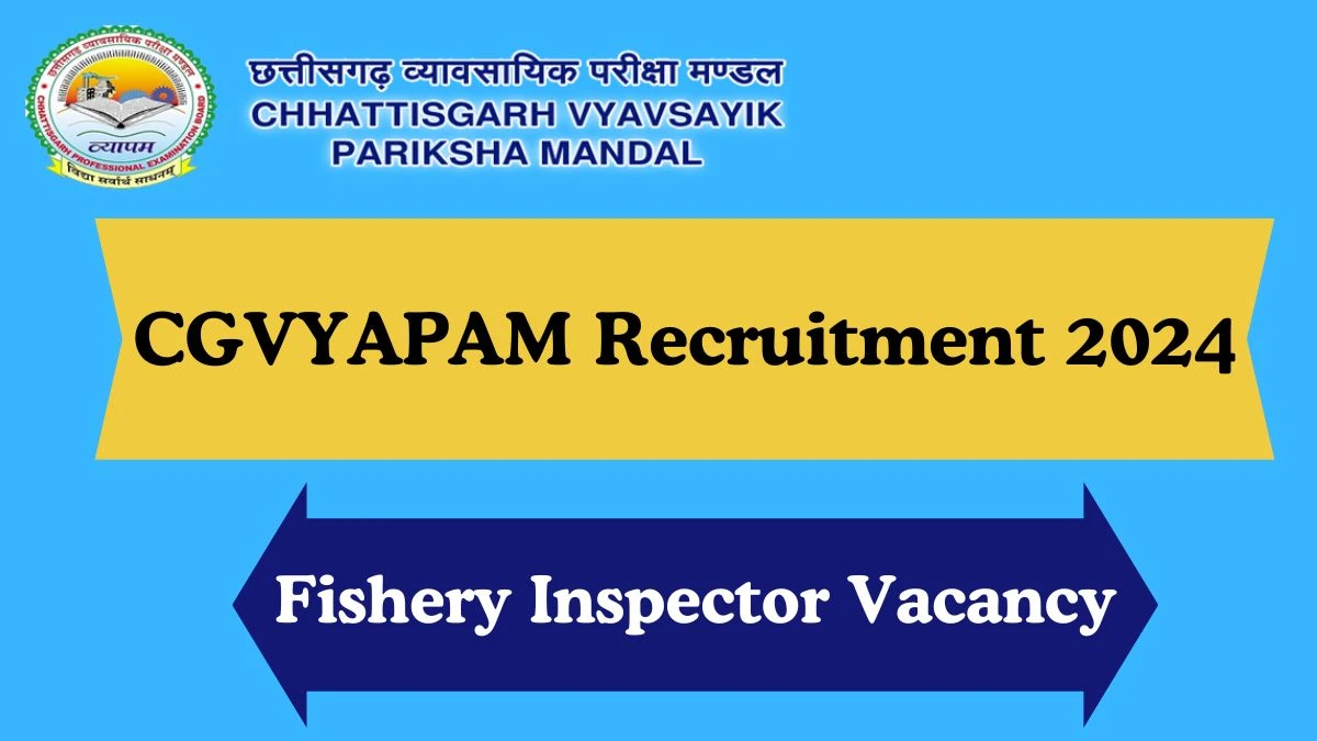 CGVYAPAM Recruitment 2024 Fishery Inspector vacancy, Apply Online at vyapam.cgstate.gov.in