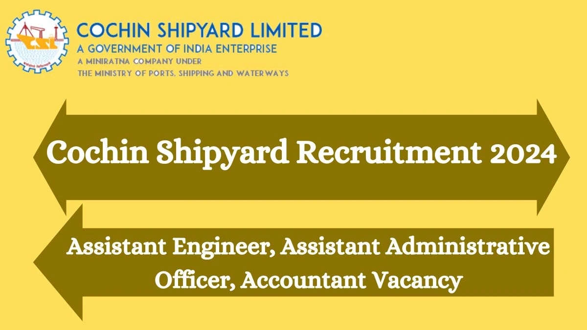 Cochin Shipyard Recruitment 2024 Assistant Engineer, Assistant Administrative Officer, Accountant vacancy apply Online at cochinshipyard.in - News