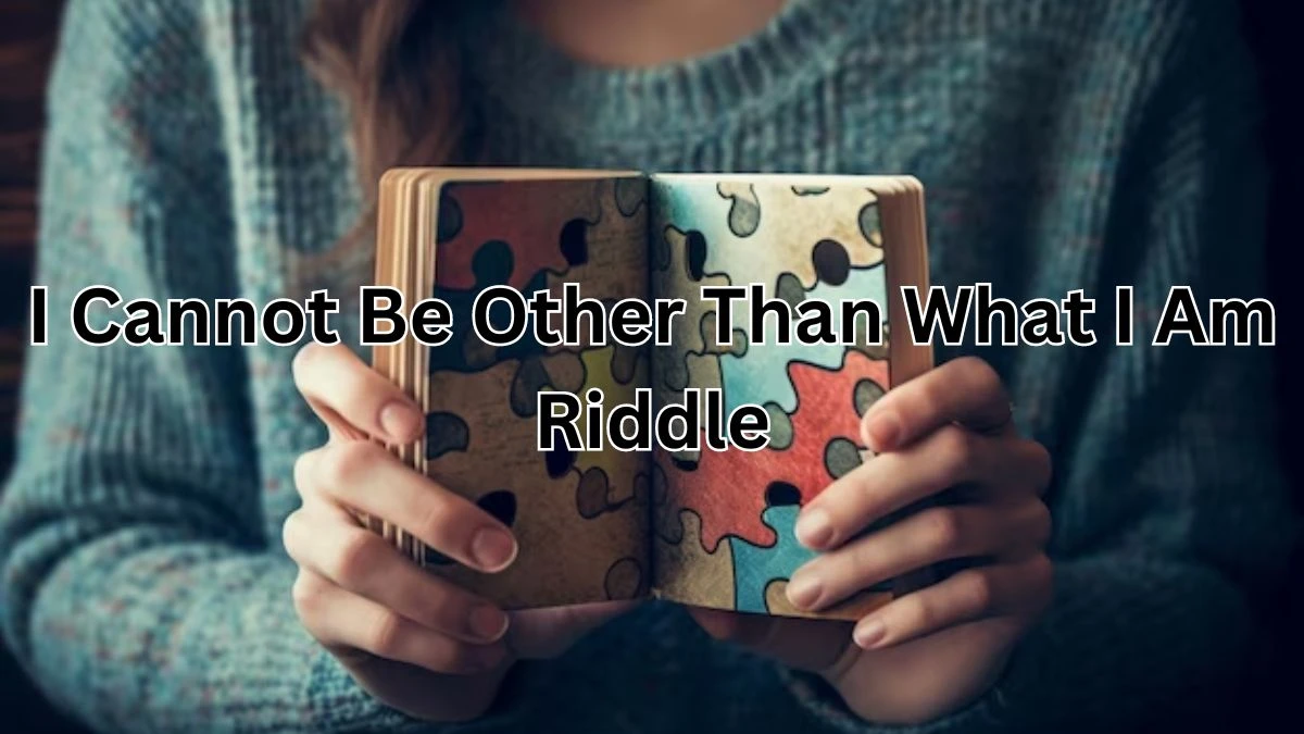 I Cannot Be Other Than What I Am Riddle and Answer