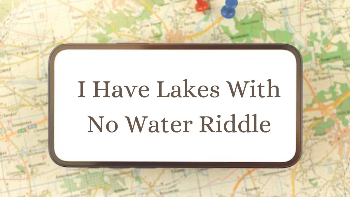 I Have Lakes With No Water Riddle and Answer
