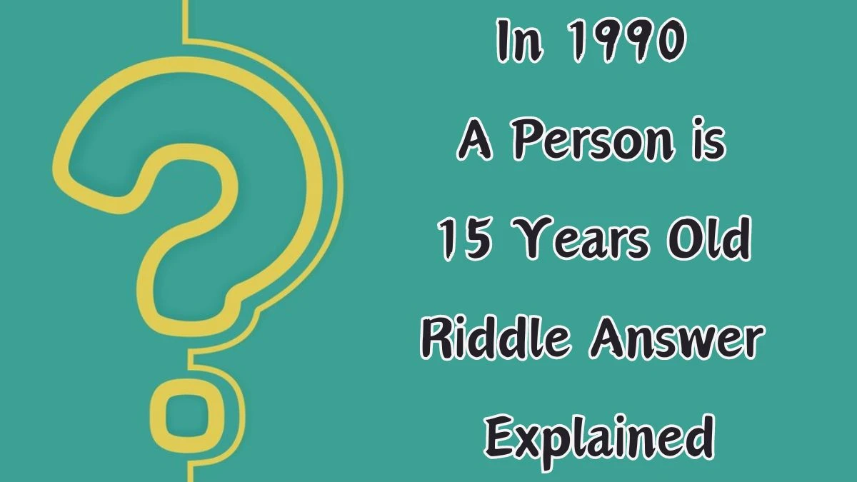 In 1990 A Person is 15 Years Old Riddle Answer Explained