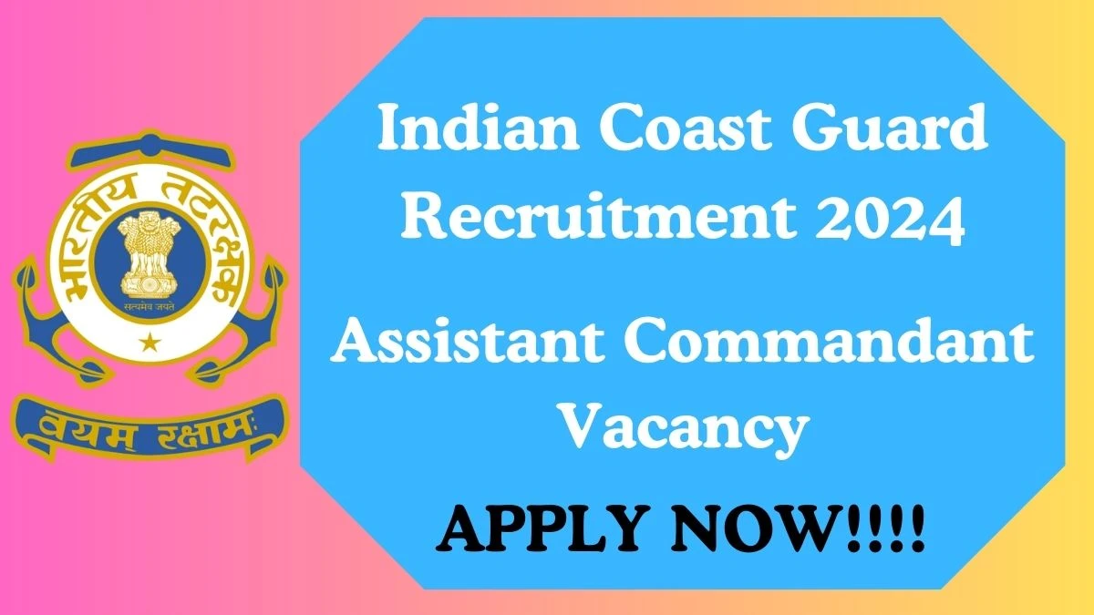 Indian Coast Guard Recruitment 2024 Apply for Assistant Commandant Indian Coast Guard Vacancy online at joinindiancoastguard.gov.in