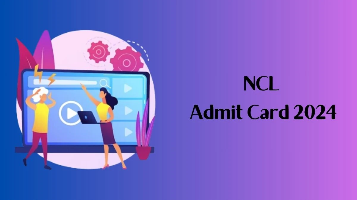 NCL Admit Card 2024 Released @ nclcil.in Download Assistant Foreman Admit Card Here - 21 Feb 2024