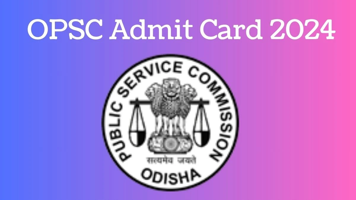 OPSC Admit Card 2024 Released @ opsc.gov.in Download Odisha Administrative Service Admit Card Here - 20 Feb 2024