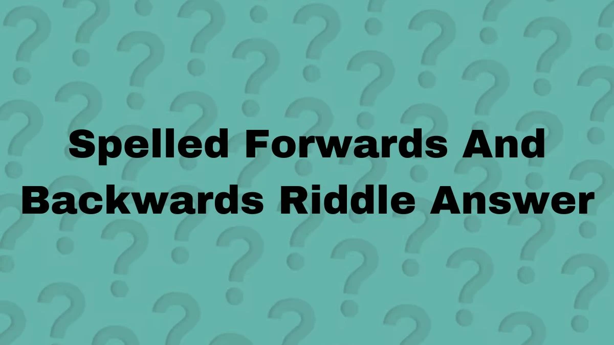Spelled Forwards And Backwards Riddle - Get the Answer Here