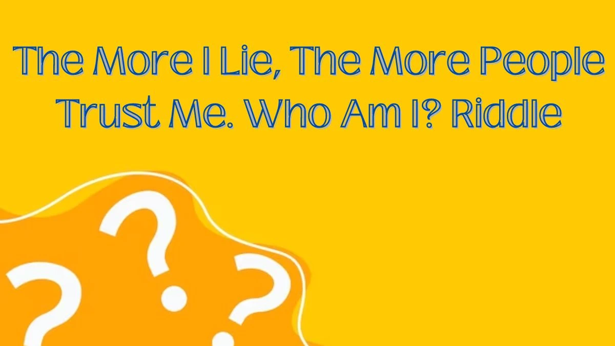 The More I Lie, The More People Trust Me. Who Am I? Riddle and its Answer
