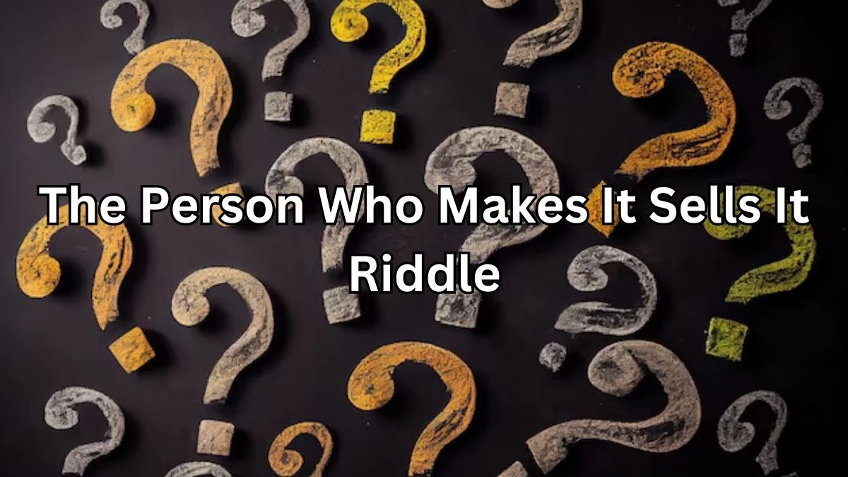 The Person Who Makes It Sells It Riddle and Answer