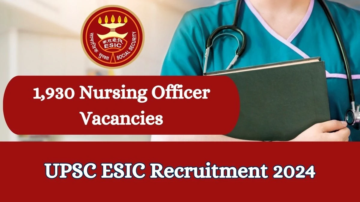 UPSC ESIC Recruitment 2024 Apply online now for 1,930 Nursing Officer Job Vacancies Notification 28.02.2024