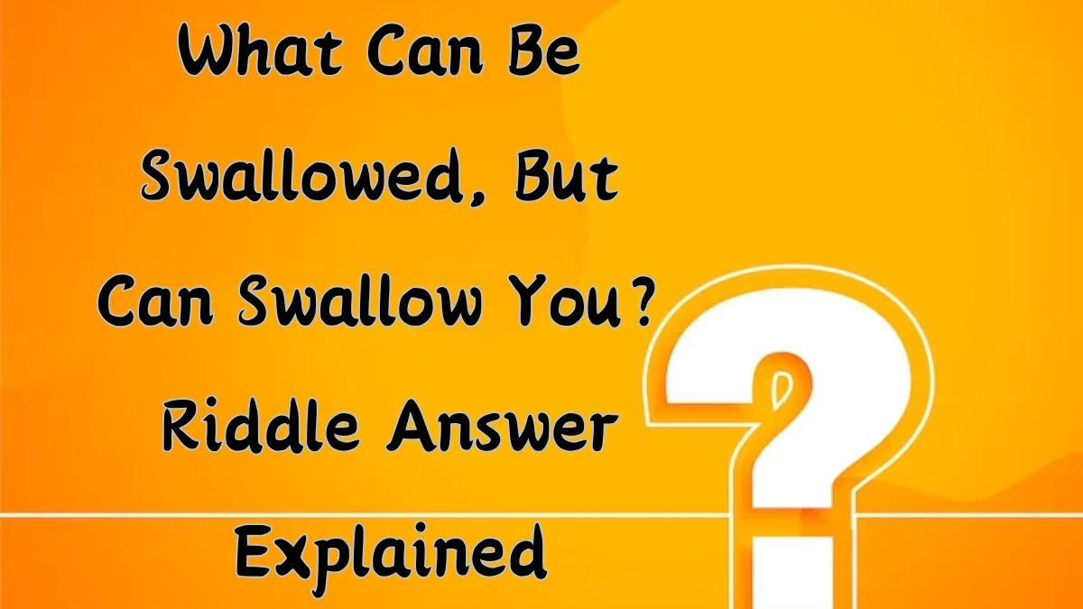 What Can Be Swallowed, But Can Swallow You? Riddle Answer Explained
