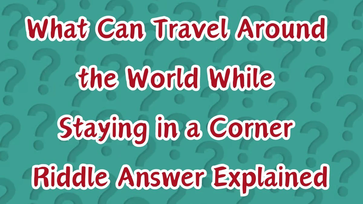 What Can Travel Around the World While Staying in a Corner Riddle Answer Explained
