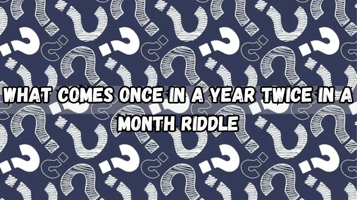 What Comes Once in A Year Twice in A Month Riddle