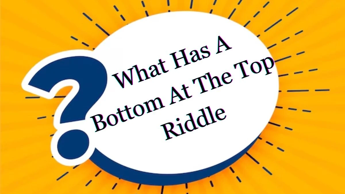 What has a Bottom at the Top Riddle and Answer