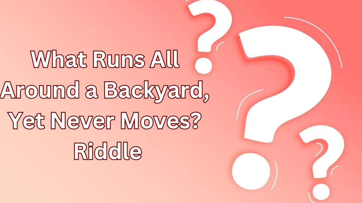 What Runs All Around a Backyard, Yet Never Moves? Riddle and Answer