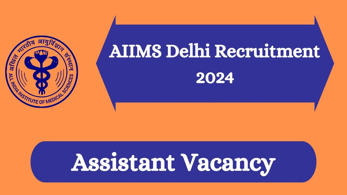 AIIMS Delhi Recruitment 2024 - Latest Assistant Vacancies on 12/03/2024