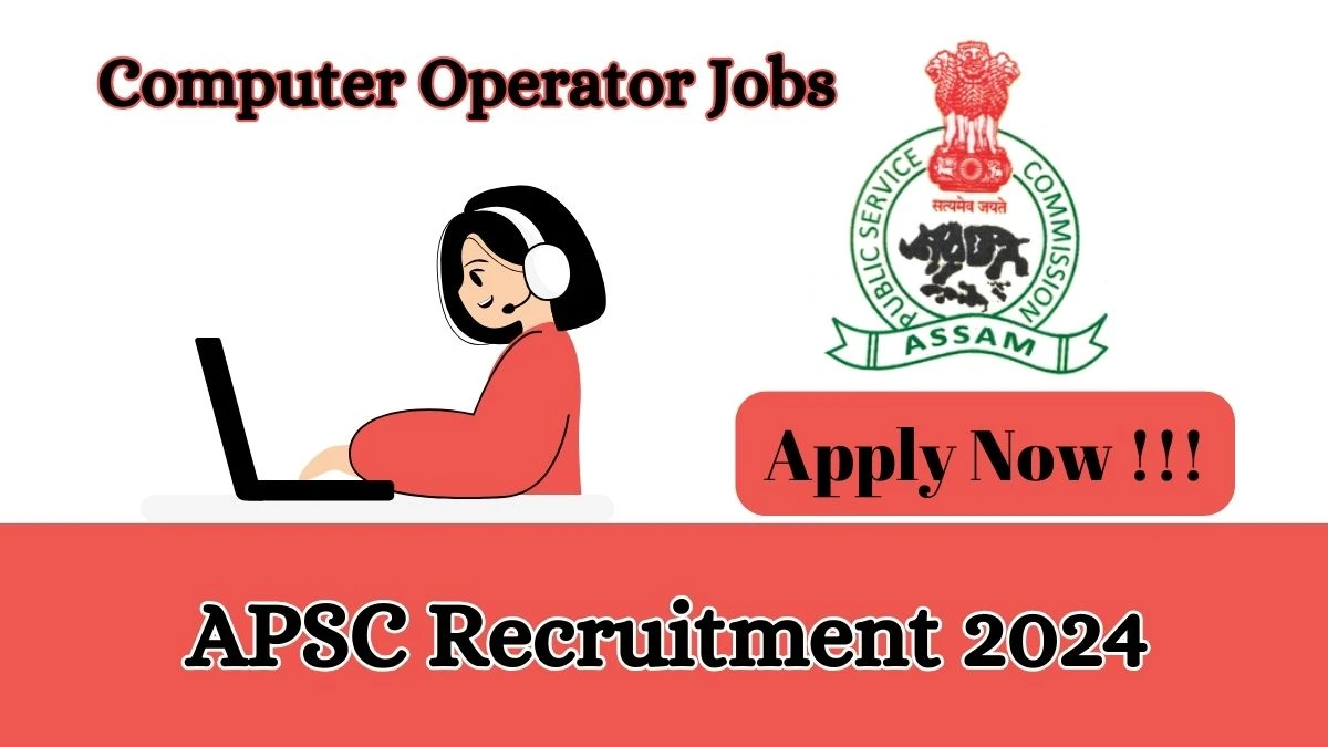 APSC Recruitment 2024 - Latest Computer Operator Vacancies on 11 March 2024