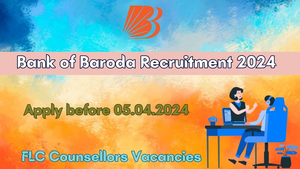 Bank of Baroda Recruitment 2024 - Latest FLC Counsellors job Vacancies on 30th March 2024