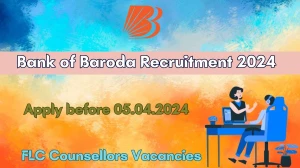 Bank of Baroda Recruitment 2024 - Latest FLC Counsellors job Vacancies on 30th March 2024