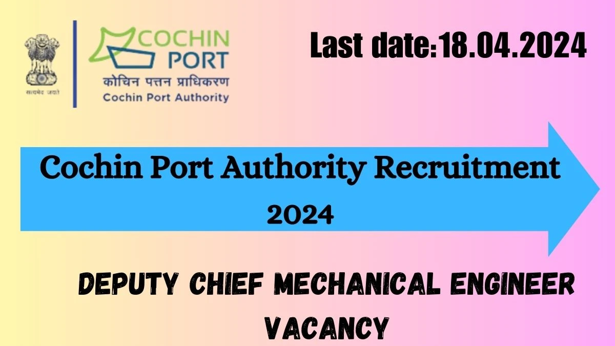 Cochin Port Authority Recruitment 2024 - Latest Deputy Chief Mechanical Engineer Vacancies on 30 March 2024