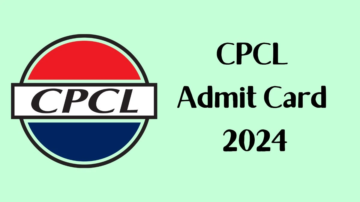 CPCL Admit Card 2024 Released @ cpcl.co.in Download Junior Engineering Admit Card Here - 07 March 2024