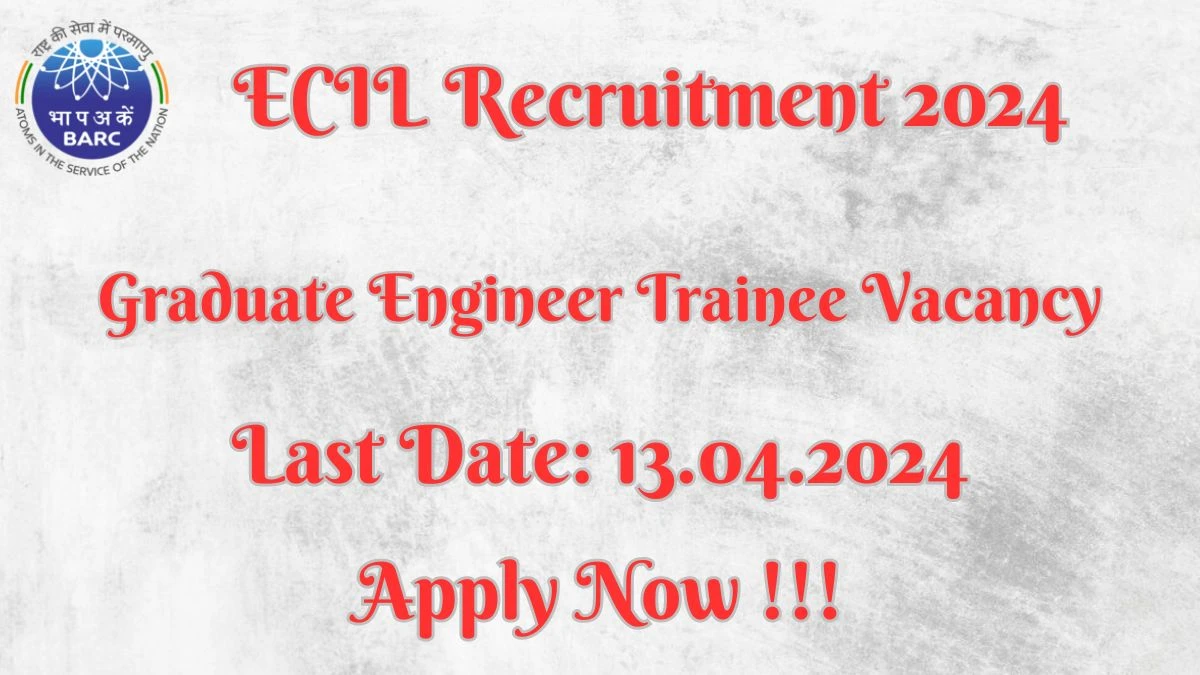 ECIL Recruitment 2024 - Latest Graduate Engineer Trainee Vacancies on 28 March 2024