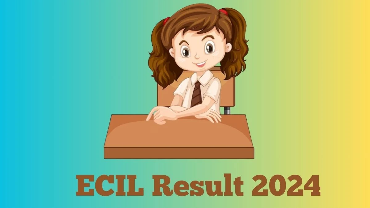 ECIL Result 2024 Announced. Direct Link to Check ECIL Project Engineer and Other Posts Result 2024 ecil.co.in - 15 March 2024