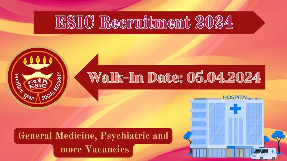 ESIC Recruitment 2024 Walk-In Interviews for General Medicine, Psychiatric and more on 05.04.2024