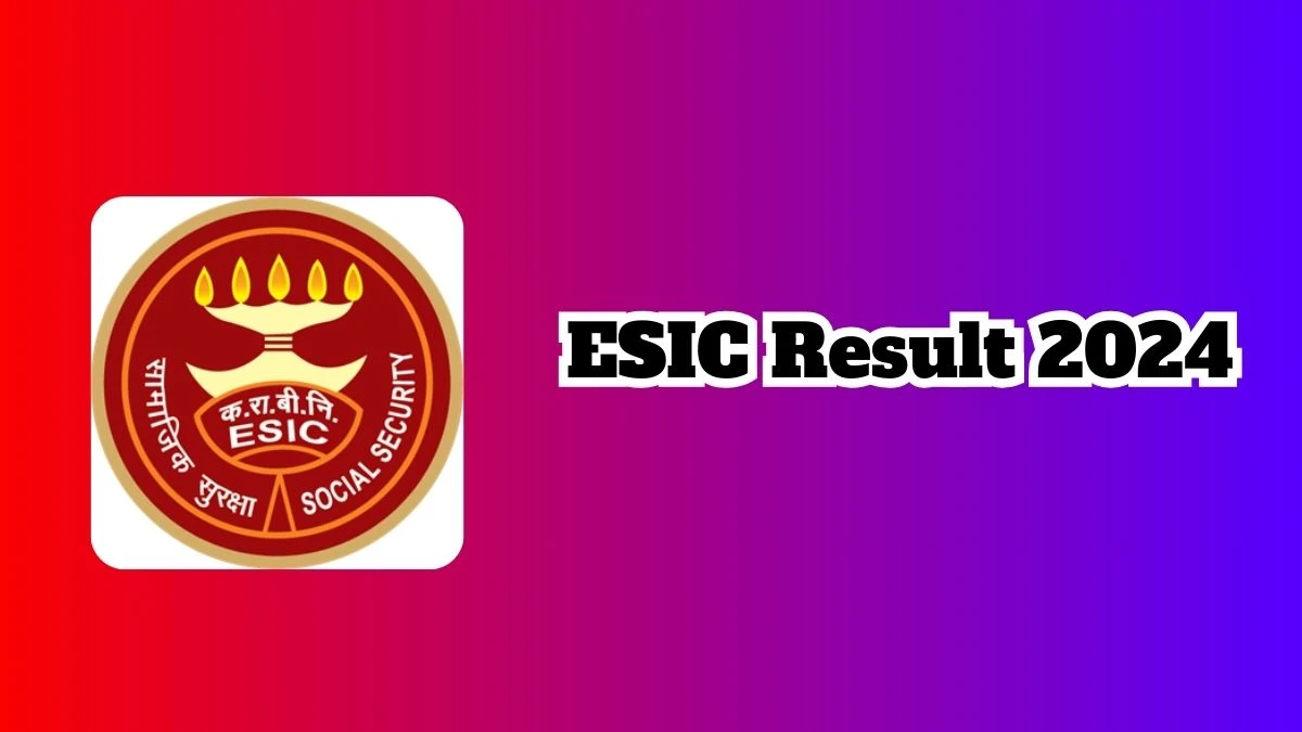 ESIC Result 2024 Announced. Direct Link to Check ESIC Upper Division Clerk Result 2024 esic.gov.in - 18 March 2024