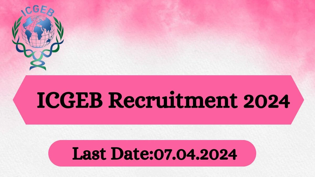 ICGEB Recruitment 2024 - Latest Project Manager, Research Associate And More Vacancies on 30 March 2024