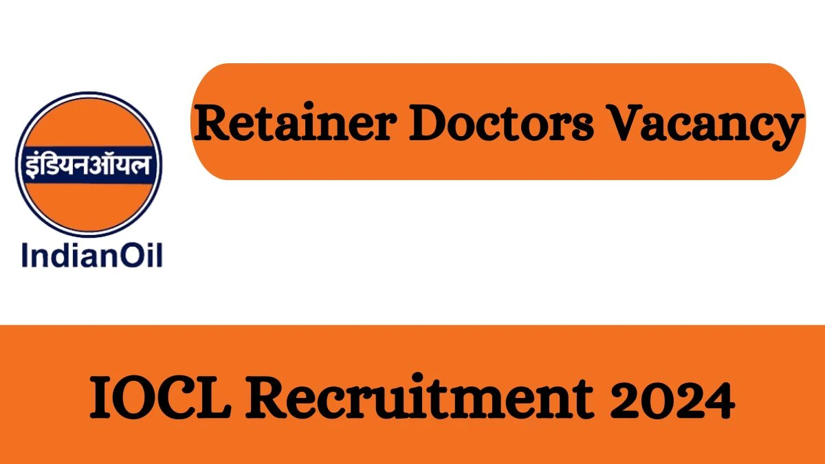 IOCL Recruitment 2024 - Latest Retainer Doctors Vacancies on 11 March 2024