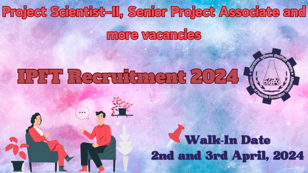 IPFT Recruitment 2024 Walk-In Interviews for Project Scientist-II, Senior Project Associate and more vacancies on 2nd and 3rd April, 2024