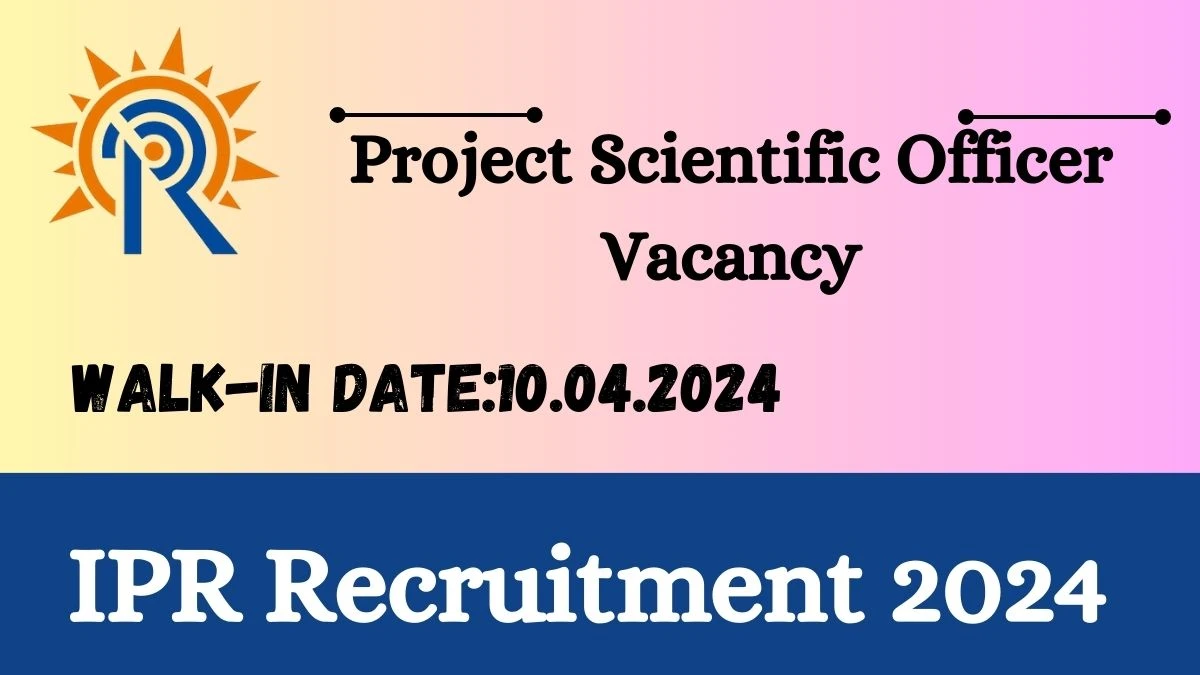 IPR Recruitment 2024 - Walk-In Interviews for Project Scientific Officer On 10.04.2024