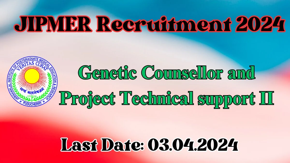 JIPMER Recruitment 2024 - 02 Genetic Counsellor and Project Technical Support II Jobs Updated On 25 Mar 2024