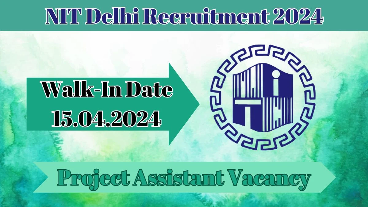 NIT Delhi Recruitment 2024 Walk-In Interviews for Project Assistant on 15.04.2024