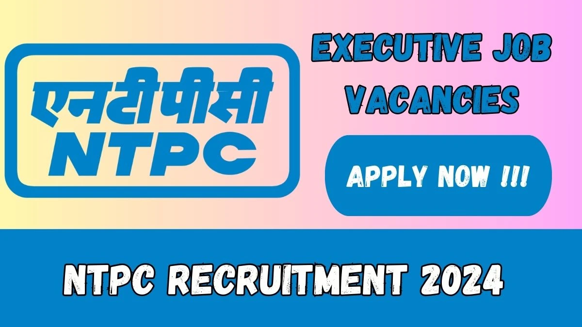 NTPC Recruitment 2024 - 20 Executive Jobs Updated On 15 March 2024