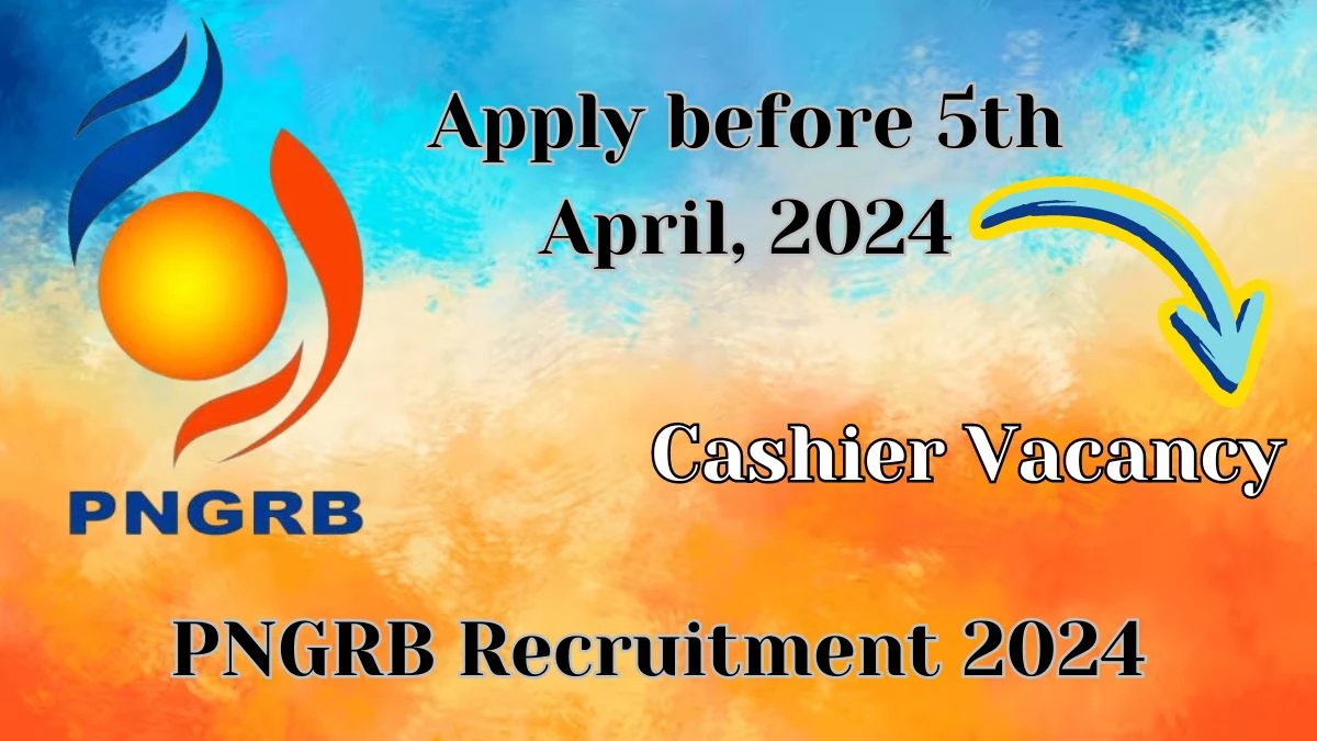 PNGRB Recruitment 2024 - Latest Cashier job Vacancies on 5th April, 2024