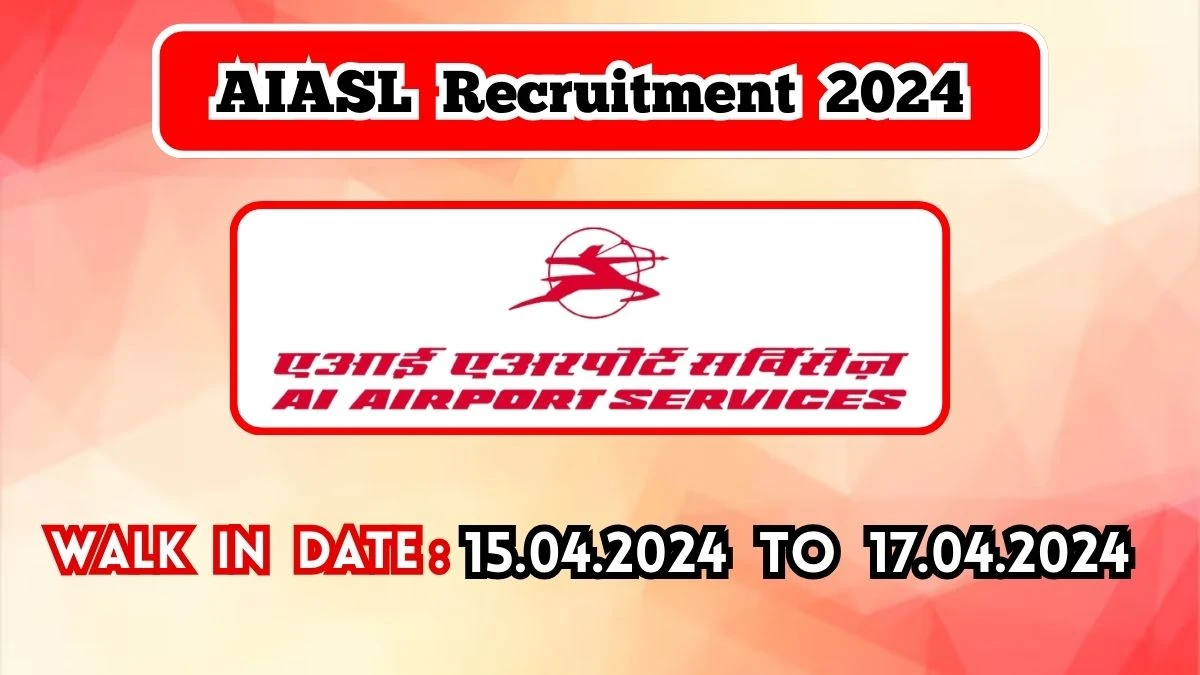 AIASL Recruitment 2024 Walk-In Interviews for Ramp Service Executive, Utility Agent Cum Ramp Driver And More Vacancies on 15.04.2024 to 17.04.2024
