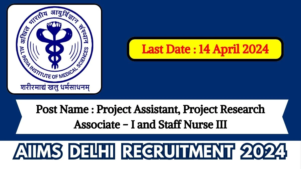 AIIMS Delhi Recruitment 2024 Apply for 05 Project Assistant, Project Research Associate - I and Staff Nurse III Jobs @ aiims.edu