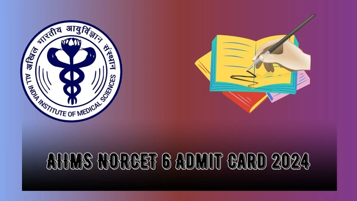 AIIMS NORCET 6 Admit Card 2024 (Out Soon) aiimsexams.ac.in Check Exam Date (April 14)