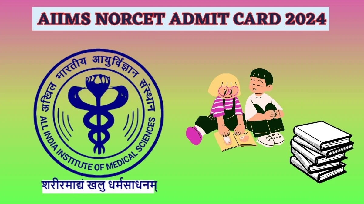 AIIMS NORCET Admit Card 2024 (Out) aiimsexams.ac.in Download Hall Ticket