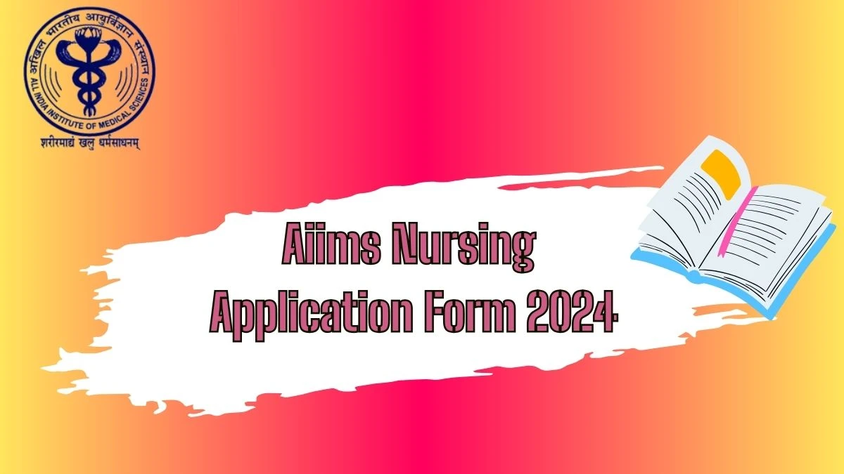 Aiims Nursing Application Form 2024 (Extended) at aiimsexams.ac.in Check Direct Links Updates Here