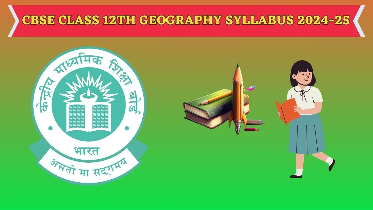 CBSE Class 12th Geography Syllabus 2024-25 cbse.gov.in Check CBSE Class 12th Geography Syllabus