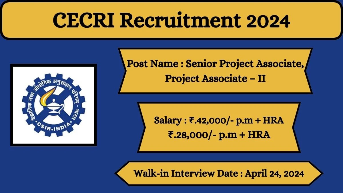 CECRI Recruitment 2024 Walk-In Interviews for Senior Project Associate, Project Associate – II on April 24, 2024