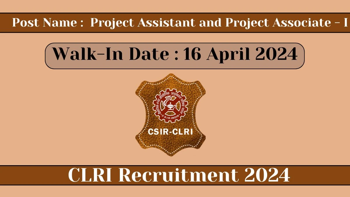 CLRI Recruitment 2024 Walk-In Interviews for Project Assistant and Project Associate - I on 16 April 2024