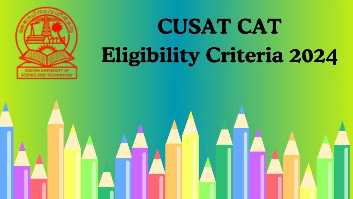 CUSAT CAT Eligibility Criteria 2024 @ admissions.cusat.ac.in Check Age Limit, Nationality Details Here