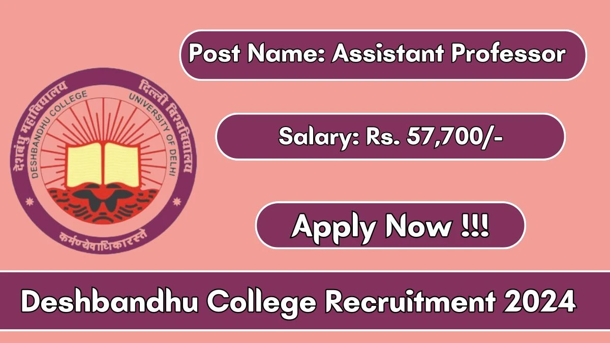 Deshbandhu College Recruitment 2024 Monthly Salary Up To  57,700, Check Posts, Vacancies, Qualification, Age, Selection Process and How To Apply