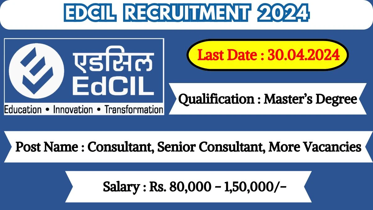 EdCIL Recruitment 2024 Monthly Salary Up To 1,50,000, Check Posts, Vacancies, Qualification, Age, Selection Process and How To Apply
