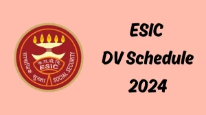 ESIC Assistant DV Schedule 2024: Check Document Verification Date @ esic.nic.in - 15 April 2024