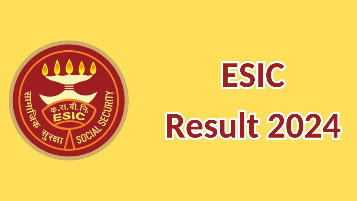 ESIC Result 2024 Announced. Direct Link to Check ESIC Assistant Professor Result 2024 esic.gov.in - 19 April 2024